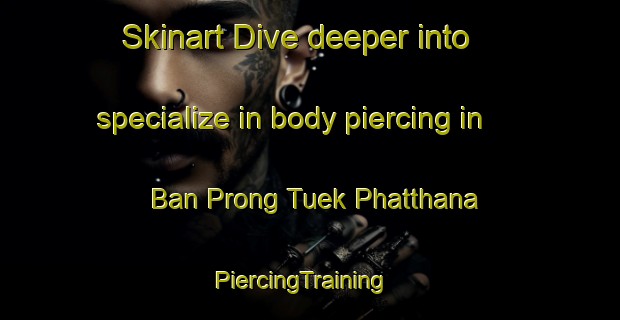 Skinart Dive deeper into specialize in body piercing in Ban Prong Tuek Phatthana | PiercingTraining | PiercingClasses | SkinartTraining-Thailand