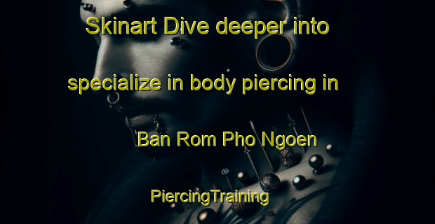 Skinart Dive deeper into specialize in body piercing in Ban Rom Pho Ngoen | PiercingTraining | PiercingClasses | SkinartTraining-Thailand