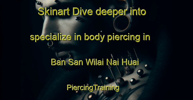 Skinart Dive deeper into specialize in body piercing in Ban San Wilai Nai Huai | PiercingTraining | PiercingClasses | SkinartTraining-Thailand