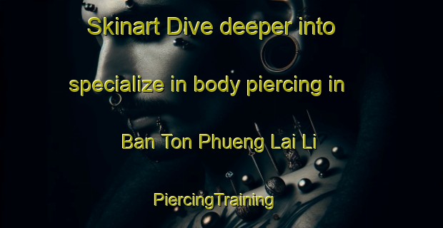 Skinart Dive deeper into specialize in body piercing in Ban Ton Phueng Lai Li | PiercingTraining | PiercingClasses | SkinartTraining-Thailand