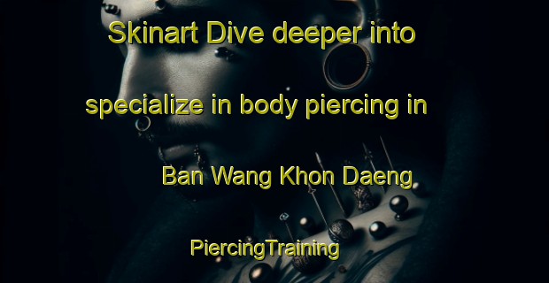 Skinart Dive deeper into specialize in body piercing in Ban Wang Khon Daeng | PiercingTraining | PiercingClasses | SkinartTraining-Thailand