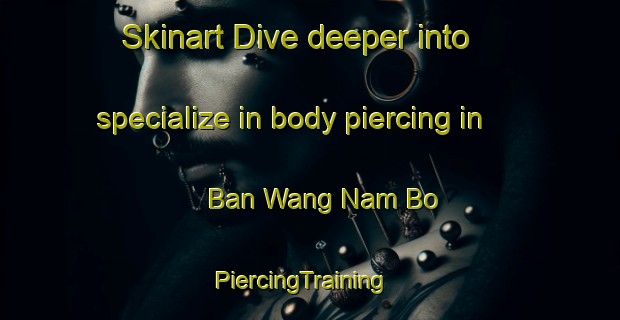 Skinart Dive deeper into specialize in body piercing in Ban Wang Nam Bo | PiercingTraining | PiercingClasses | SkinartTraining-Thailand