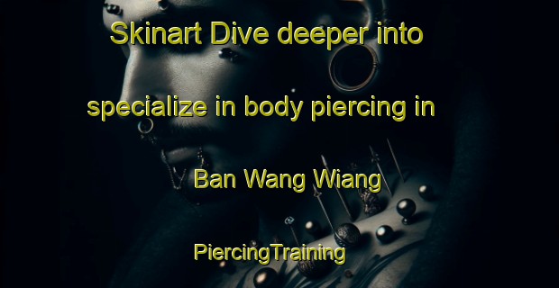 Skinart Dive deeper into specialize in body piercing in Ban Wang Wiang | PiercingTraining | PiercingClasses | SkinartTraining-Thailand