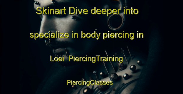 Skinart Dive deeper into specialize in body piercing in Loei | PiercingTraining | PiercingClasses | SkinartTraining-Thailand