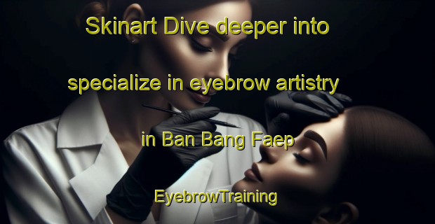 Skinart Dive deeper into specialize in eyebrow artistry in Ban Bang Faep | EyebrowTraining | EyebrowClasses | SkinartTraining-Thailand