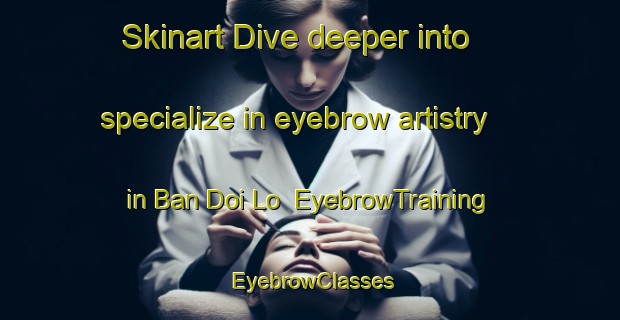 Skinart Dive deeper into specialize in eyebrow artistry in Ban Doi Lo | EyebrowTraining | EyebrowClasses | SkinartTraining-Thailand