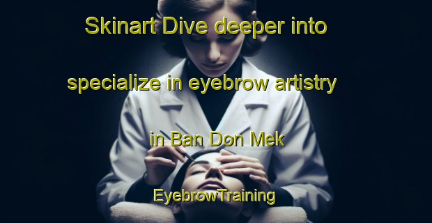 Skinart Dive deeper into specialize in eyebrow artistry in Ban Don Mek | EyebrowTraining | EyebrowClasses | SkinartTraining-Thailand