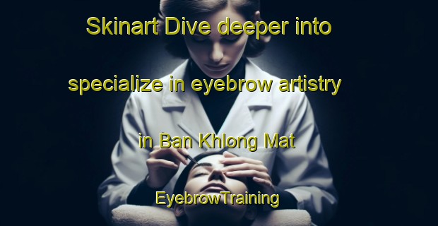 Skinart Dive deeper into specialize in eyebrow artistry in Ban Khlong Mat | EyebrowTraining | EyebrowClasses | SkinartTraining-Thailand
