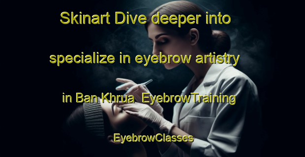 Skinart Dive deeper into specialize in eyebrow artistry in Ban Khrua | EyebrowTraining | EyebrowClasses | SkinartTraining-Thailand