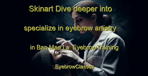 Skinart Dive deeper into specialize in eyebrow artistry in Ban Mae La | EyebrowTraining | EyebrowClasses | SkinartTraining-Thailand