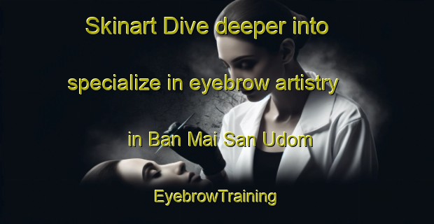 Skinart Dive deeper into specialize in eyebrow artistry in Ban Mai San Udom | EyebrowTraining | EyebrowClasses | SkinartTraining-Thailand