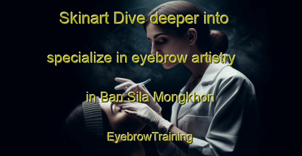 Skinart Dive deeper into specialize in eyebrow artistry in Ban Sila Mongkhon | EyebrowTraining | EyebrowClasses | SkinartTraining-Thailand