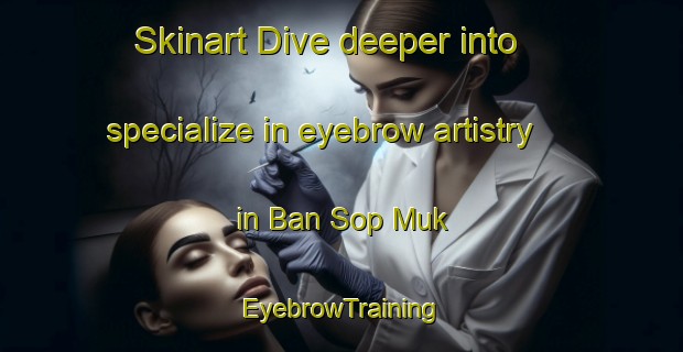Skinart Dive deeper into specialize in eyebrow artistry in Ban Sop Muk | EyebrowTraining | EyebrowClasses | SkinartTraining-Thailand
