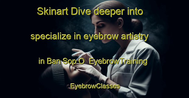 Skinart Dive deeper into specialize in eyebrow artistry in Ban Sop O | EyebrowTraining | EyebrowClasses | SkinartTraining-Thailand