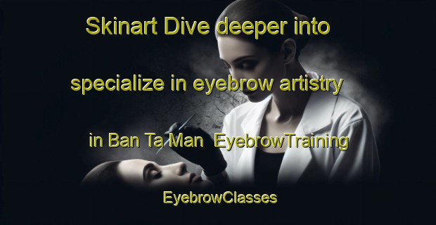 Skinart Dive deeper into specialize in eyebrow artistry in Ban Ta Man | EyebrowTraining | EyebrowClasses | SkinartTraining-Thailand