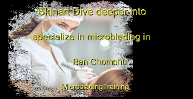 Skinart Dive deeper into specialize in microblading in Ban Chomphu | #MicrobladingTraining #MicrobladingClasses #SkinartTraining-Thailand