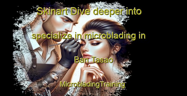 Skinart Dive deeper into specialize in microblading in Ban Tasao | #MicrobladingTraining #MicrobladingClasses #SkinartTraining-Thailand