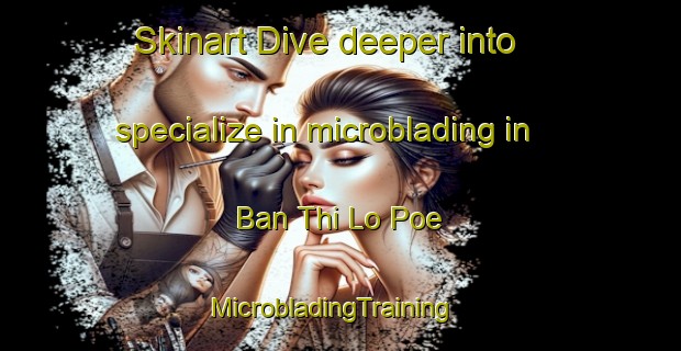 Skinart Dive deeper into specialize in microblading in Ban Thi Lo Poe | MicrobladingTraining | MicrobladingClasses | SkinartTraining-Thailand
