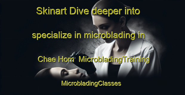 Skinart Dive deeper into specialize in microblading in Chae Hom | MicrobladingTraining | MicrobladingClasses | SkinartTraining-Thailand
