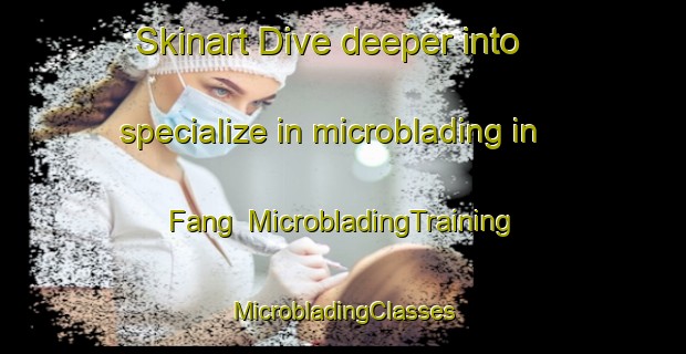 Skinart Dive deeper into specialize in microblading in Fang | #MicrobladingTraining #MicrobladingClasses #SkinartTraining-Thailand