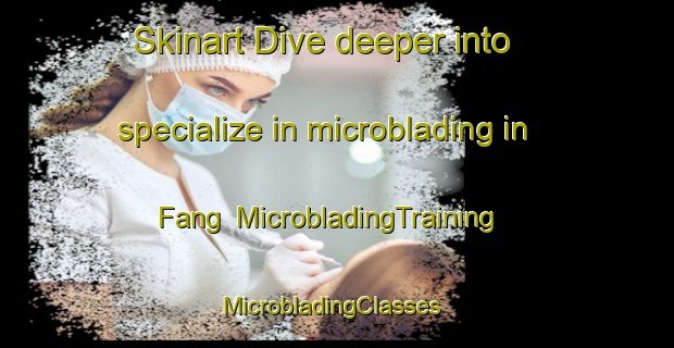 Skinart Dive deeper into specialize in microblading in Fang | MicrobladingTraining | MicrobladingClasses | SkinartTraining-Thailand