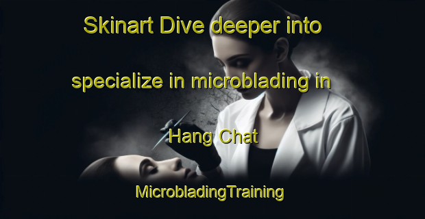 Skinart Dive deeper into specialize in microblading in Hang Chat | #MicrobladingTraining #MicrobladingClasses #SkinartTraining-Thailand