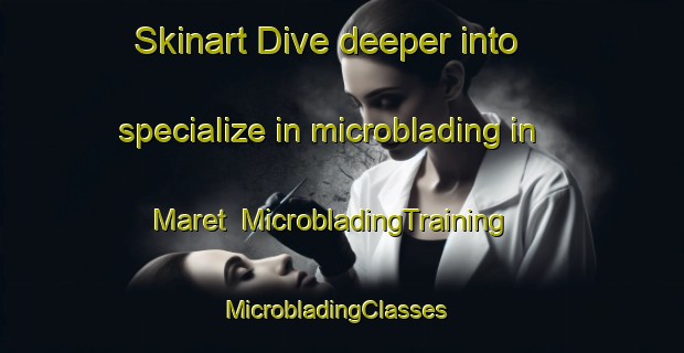 Skinart Dive deeper into specialize in microblading in Maret | MicrobladingTraining | MicrobladingClasses | SkinartTraining-Thailand