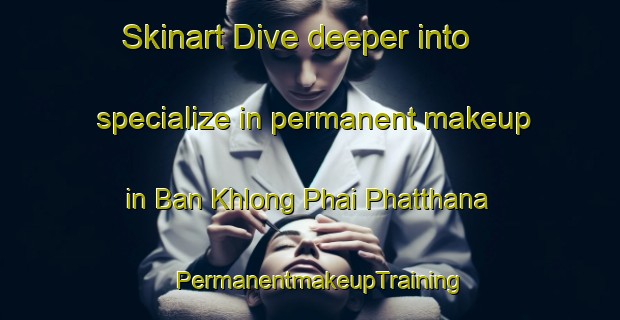 Skinart Dive deeper into specialize in permanent makeup in Ban Khlong Phai Phatthana | PermanentmakeupTraining | PermanentmakeupClasses | SkinartTraining-Thailand