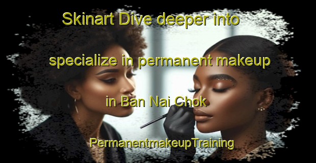 Skinart Dive deeper into specialize in permanent makeup in Ban Nai Chok | PermanentmakeupTraining | PermanentmakeupClasses | SkinartTraining-Thailand