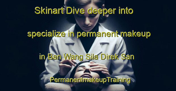 Skinart Dive deeper into specialize in permanent makeup in Ban Wang Sila Direk San | PermanentmakeupTraining | PermanentmakeupClasses | SkinartTraining-Thailand