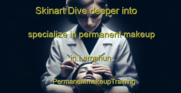 Skinart Dive deeper into specialize in permanent makeup in Lamphun | #PermanentmakeupTraining #PermanentmakeupClasses #SkinartTraining-Thailand