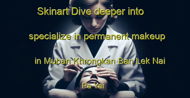 Skinart Dive deeper into specialize in permanent makeup in Muban Khrongkan Ban Lek Nai Pa Yai | PermanentmakeupTraining | PermanentmakeupClasses | SkinartTraining-Thailand