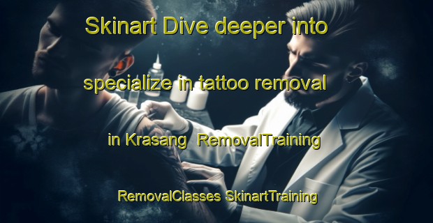 Skinart Dive deeper into specialize in tattoo removal in Krasang | #RemovalTraining #RemovalClasses #SkinartTraining-Thailand