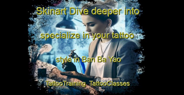 Skinart Dive deeper into specialize in your tattoo style in Ban Ba Yao | TattooTraining | TattooClasses | SkinartTraining-Thailand