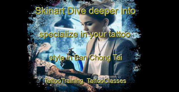 Skinart Dive deeper into specialize in your tattoo style in Ban Chong Tai | TattooTraining | TattooClasses | SkinartTraining-Thailand