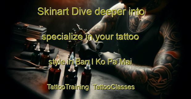 Skinart Dive deeper into specialize in your tattoo style in Ban I Ko Pa Mai | TattooTraining | TattooClasses | SkinartTraining-Thailand