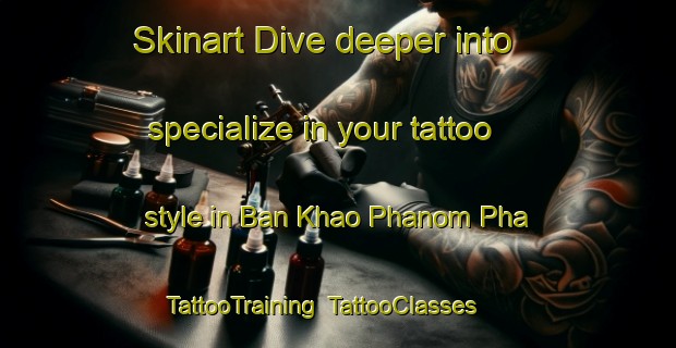 Skinart Dive deeper into specialize in your tattoo style in Ban Khao Phanom Pha | TattooTraining | TattooClasses | SkinartTraining-Thailand