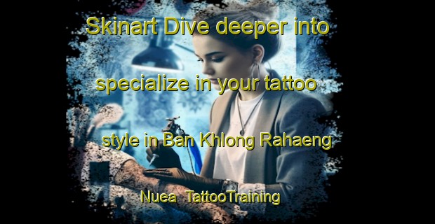 Skinart Dive deeper into specialize in your tattoo style in Ban Khlong Rahaeng Nuea | TattooTraining | TattooClasses | SkinartTraining-Thailand