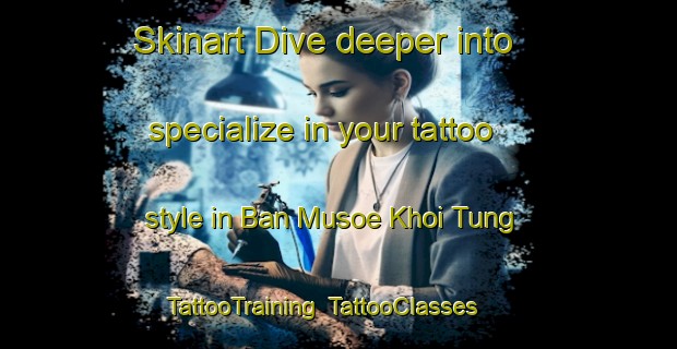Skinart Dive deeper into specialize in your tattoo style in Ban Musoe Khoi Tung | TattooTraining | TattooClasses | SkinartTraining-Thailand