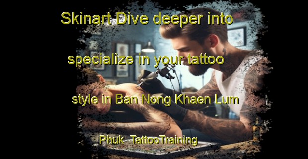 Skinart Dive deeper into specialize in your tattoo style in Ban Nong Khaen Lum Phuk | TattooTraining | TattooClasses | SkinartTraining-Thailand