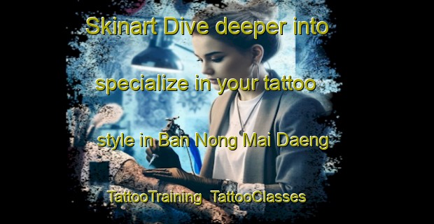 Skinart Dive deeper into specialize in your tattoo style in Ban Nong Mai Daeng | TattooTraining | TattooClasses | SkinartTraining-Thailand
