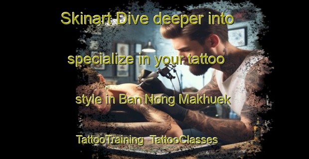 Skinart Dive deeper into specialize in your tattoo style in Ban Nong Makhuek | TattooTraining | TattooClasses | SkinartTraining-Thailand