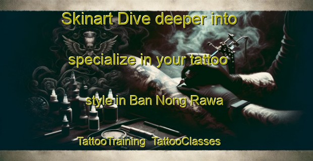 Skinart Dive deeper into specialize in your tattoo style in Ban Nong Rawa | TattooTraining | TattooClasses | SkinartTraining-Thailand