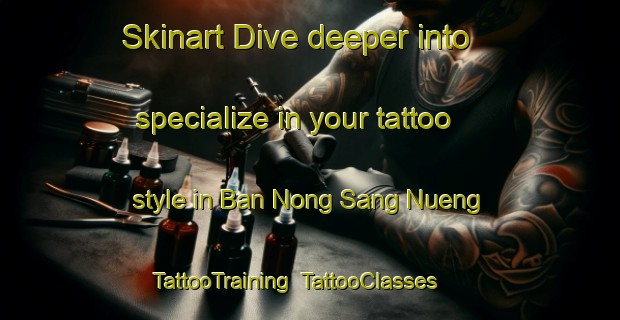 Skinart Dive deeper into specialize in your tattoo style in Ban Nong Sang Nueng | TattooTraining | TattooClasses | SkinartTraining-Thailand