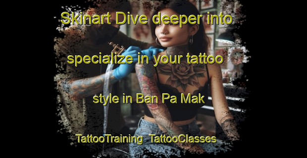 Skinart Dive deeper into specialize in your tattoo style in Ban Pa Mak | TattooTraining | TattooClasses | SkinartTraining-Thailand