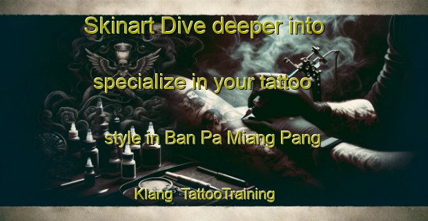 Skinart Dive deeper into specialize in your tattoo style in Ban Pa Miang Pang Klang | TattooTraining | TattooClasses | SkinartTraining-Thailand