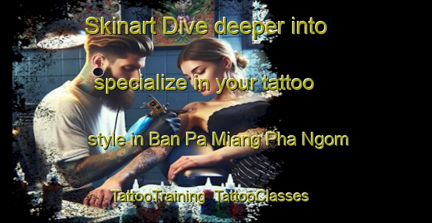 Skinart Dive deeper into specialize in your tattoo style in Ban Pa Miang Pha Ngom | TattooTraining | TattooClasses | SkinartTraining-Thailand