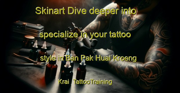 Skinart Dive deeper into specialize in your tattoo style in Ban Pak Huai Kroeng Krai | TattooTraining | TattooClasses | SkinartTraining-Thailand