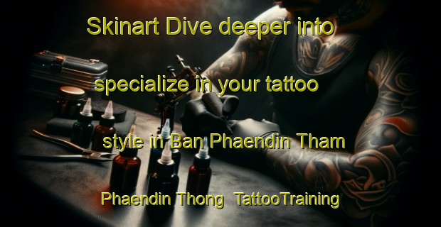 Skinart Dive deeper into specialize in your tattoo style in Ban Phaendin Tham Phaendin Thong | TattooTraining | TattooClasses | SkinartTraining-Thailand
