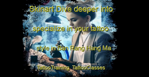 Skinart Dive deeper into specialize in your tattoo style in Ban Rang Hang Ma | TattooTraining | TattooClasses | SkinartTraining-Thailand